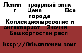 1) Ленин - траурный знак ( 1924 г ) › Цена ­ 4 800 - Все города Коллекционирование и антиквариат » Значки   . Башкортостан респ.